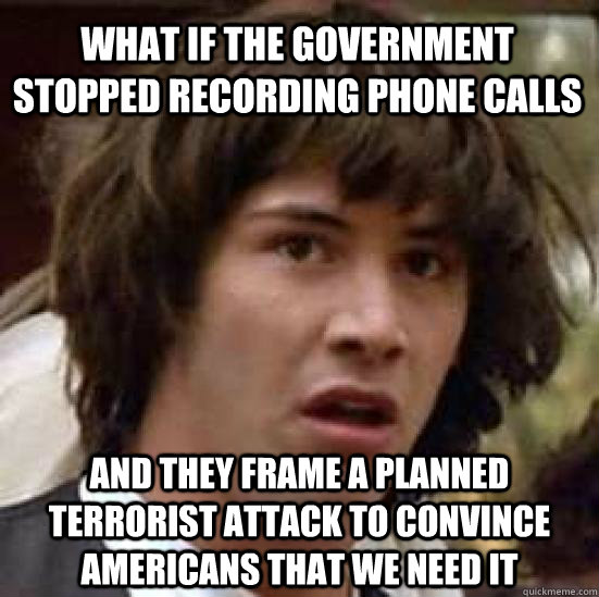 what if the government stopped recording phone calls and they frame a planned terrorist attack to convince americans that we need it  conspiracy keanu
