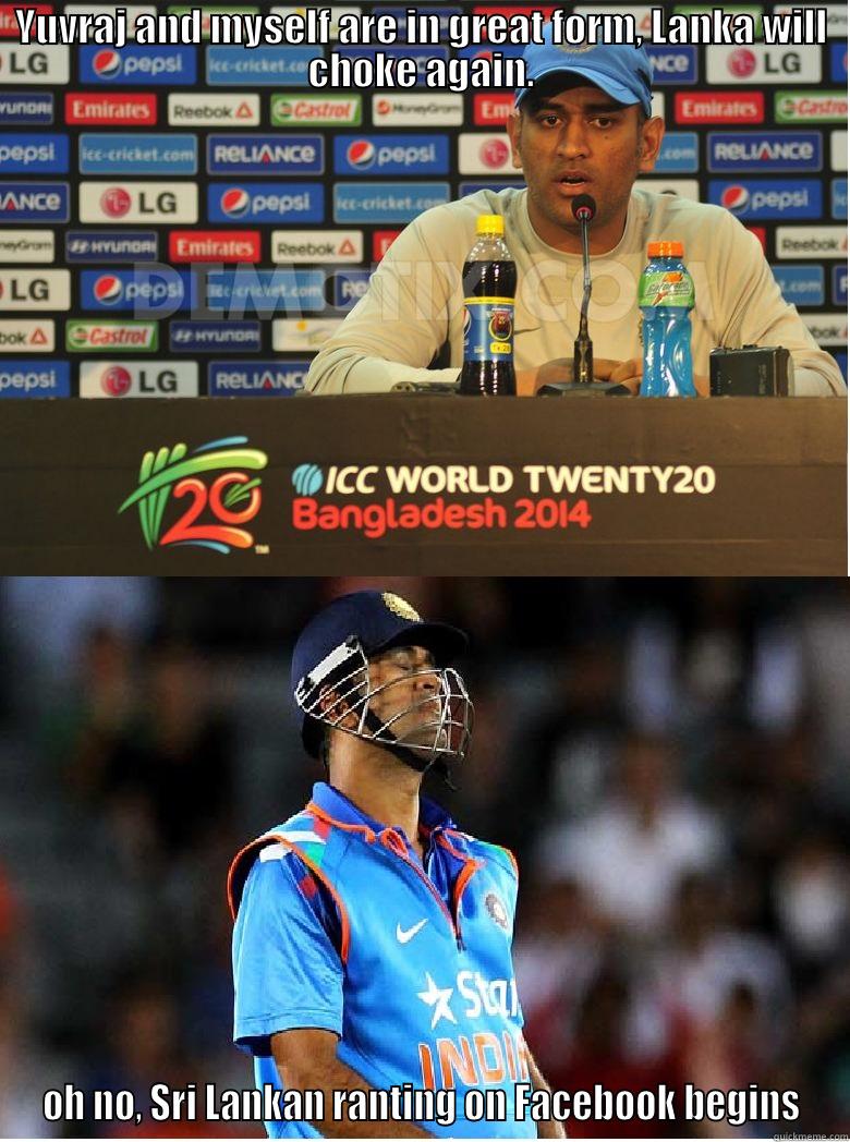 YUVRAJ AND MYSELF ARE IN GREAT FORM, LANKA WILL CHOKE AGAIN. OH NO, SRI LANKAN RANTING ON FACEBOOK BEGINS Misc