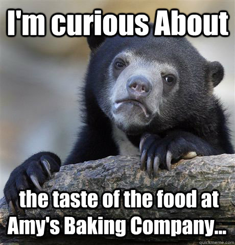 I'm curious About  the taste of the food at Amy's Baking Company...  Confession Bear
