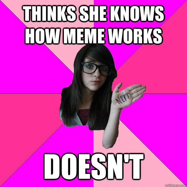 Thinks she knows how meme works doesn't - Thinks she knows how meme works doesn't  stupid spore grox creature meme idiot nerd girl lol sporum