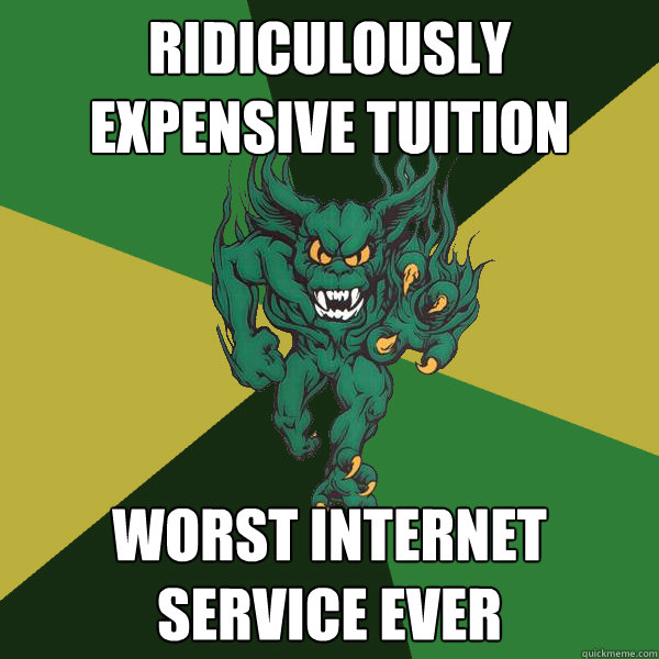 ridiculously expensive tuition worst internet service ever  Green Terror