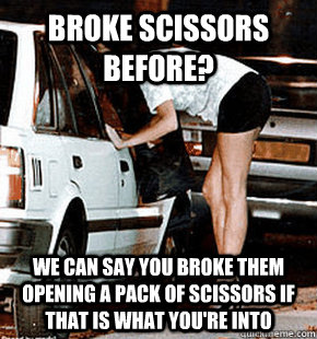 broke scissors before? we can say you broke them opening a pack of scissors if that is what you're into - broke scissors before? we can say you broke them opening a pack of scissors if that is what you're into  FB karma whore