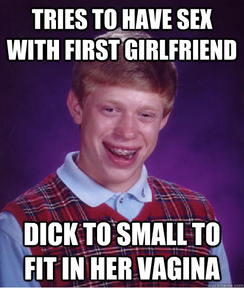 tries to have sex with first girlfriend dick to small to fit in her vagina  Bad Luck Brian