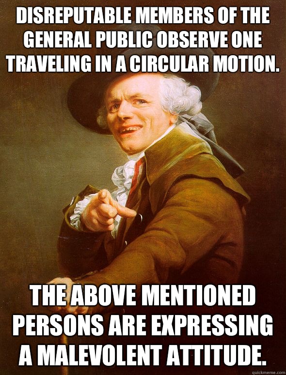 Disreputable Members of the General Public observe one traveling in a Circular Motion. The above mentioned persons are expressing a Malevolent Attitude.  Joseph Ducreux