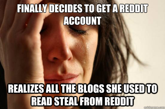 finally decides to get a reddit account realizes all the blogs she used to read steal from reddit  First World Problems