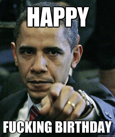 Happy fucking birthday - Happy fucking birthday  Pissed Off Obama