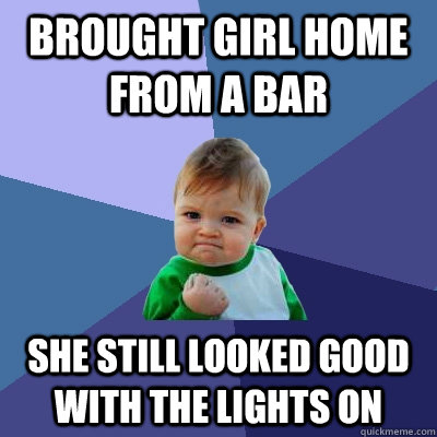 Brought girl home from a bar She still looked good with the lights on  Success Kid