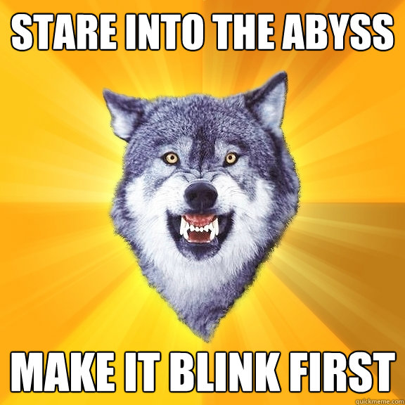 STARE INTO THE ABYSS MAKE IT BLINK FIRST - STARE INTO THE ABYSS MAKE IT BLINK FIRST  Courage Wolf