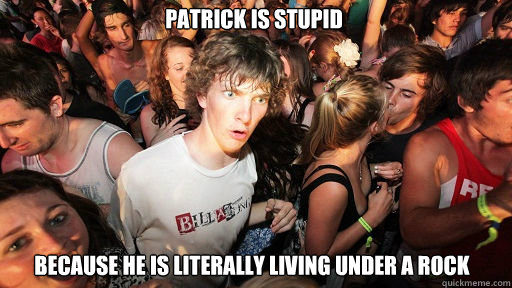 Patrick is stupid because he is literally living under a rock  Sudden Clarity Clarence