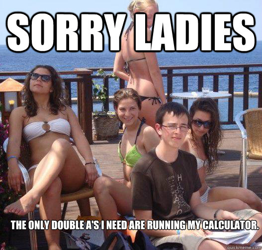 Sorry ladies The only double A's I need are running my calculator.  Priority Peter