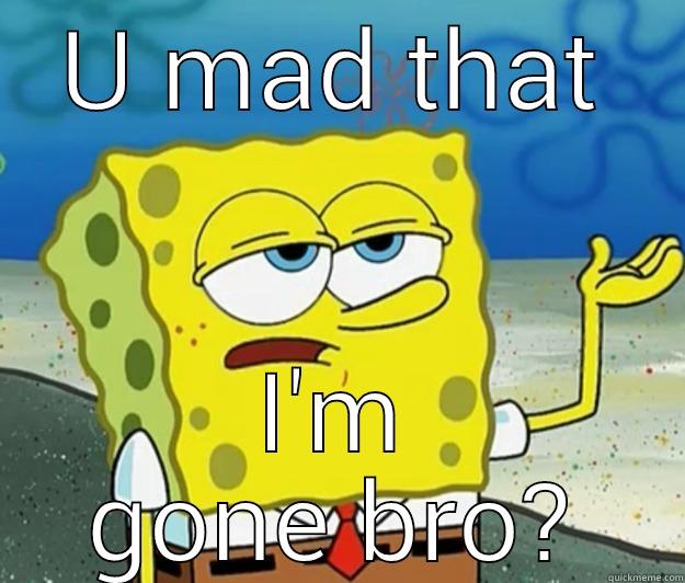 U mad - U MAD THAT I'M GONE BRO? Tough Spongebob