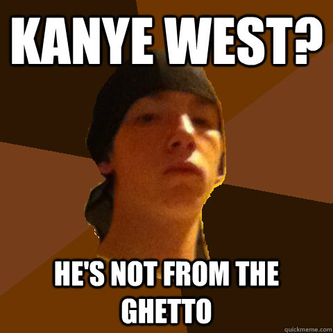 Kanye west? He's not from the ghetto  