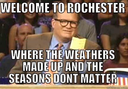 rochester weather time - WELCOME TO ROCHESTER  WHERE THE WEATHERS MADE UP AND THE SEASONS DONT MATTER Drew carey