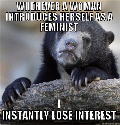 WHENEVER A WOMAN INTRODUCES HERSELF AS A FEMINIST I INSTANTLY LOSE INTEREST Confession Bear