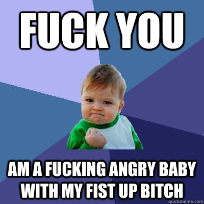 FUCK YOU AM A FUCKING ANGRY BABY WITH MY FIST UP BITCH - FUCK YOU AM A FUCKING ANGRY BABY WITH MY FIST UP BITCH  Success Kid