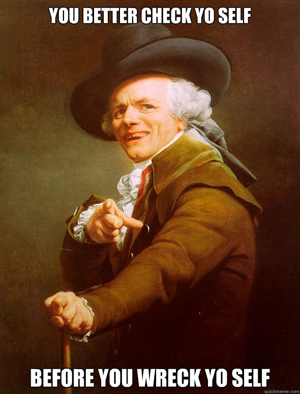 you better check yo self before you wreck yo self  - you better check yo self before you wreck yo self   Joseph Ducreux