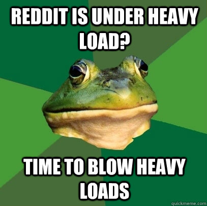 Reddit is under heavy load? Time to blow heavy loads  Foul Bachelor Frog