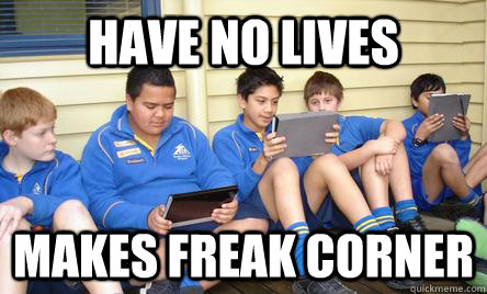 have no lives  makes freak corner  KMS meme