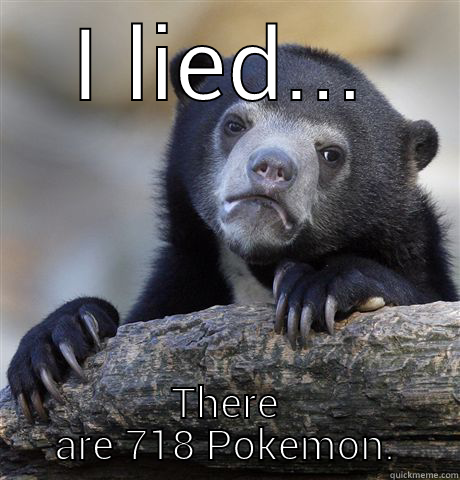 I LIED... THERE ARE 718 POKEMON. Confession Bear