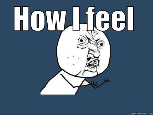 HOW I FEEL  Y U No