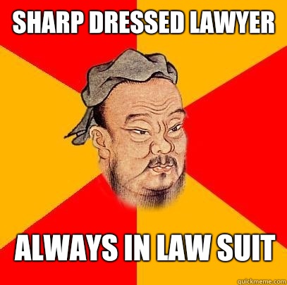 Sharp dressed lawyer Always in law suit  Confucius says