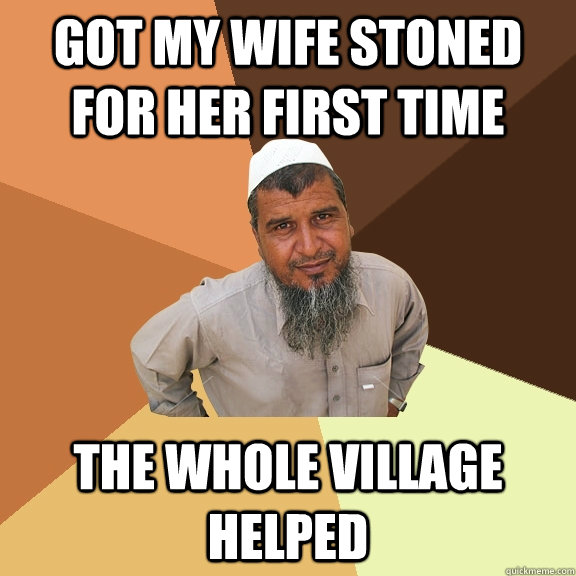 got my wife stoned for her first time the whole village helped  Ordinary Muslim Man
