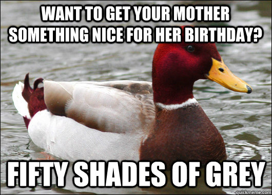 Want to get your mother something nice for her birthday? fifty shades of grey  Malicious Advice Mallard
