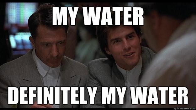 My water DEFINITELY MY WATER  Rain Man