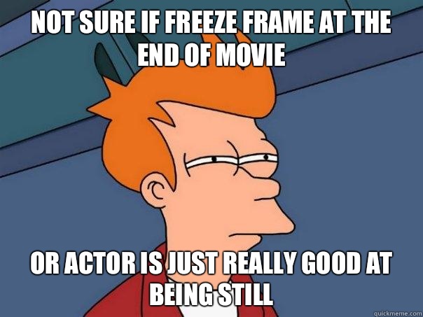 Not sure if freeze frame at the end of movie Or actor is just really good at being still  Futurama Fry