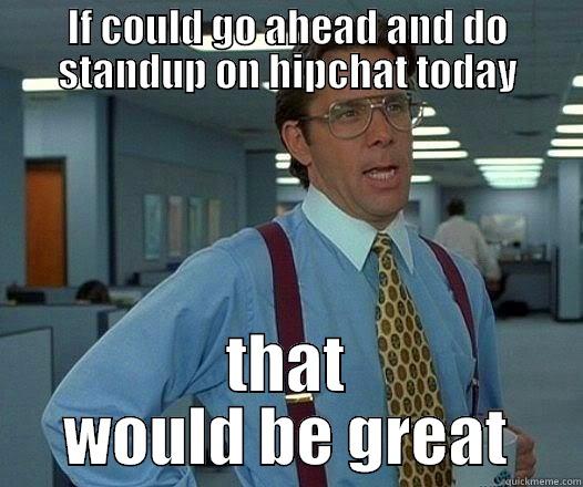 IF COULD GO AHEAD AND DO STANDUP ON HIPCHAT TODAY THAT WOULD BE GREAT Office Space Lumbergh