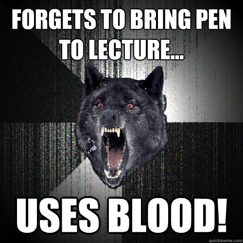 Forgets to bring pen to lecture... Uses BLOOD!  Insanity Wolf