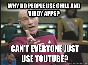 Why do people use chill and viddy apps? Can't everyone just use youtube?  Annoyed Picard
