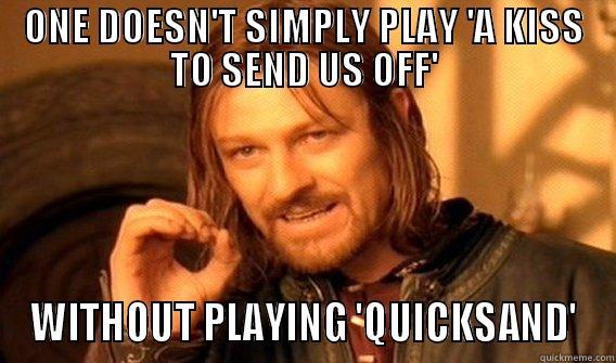 ONE DOESN'T SIMPLY PLAY 'A KISS TO SEND US OFF' WITHOUT PLAYING 'QUICKSAND' One Does Not Simply
