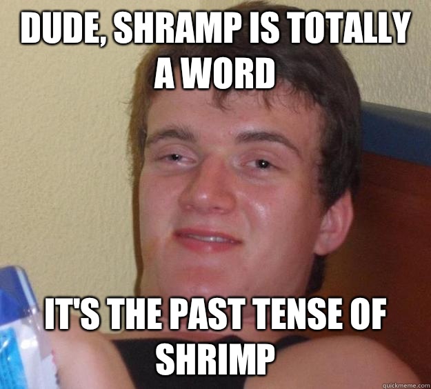 Dude, shramp is totally a word It's the past tense of shrimp  10 Guy