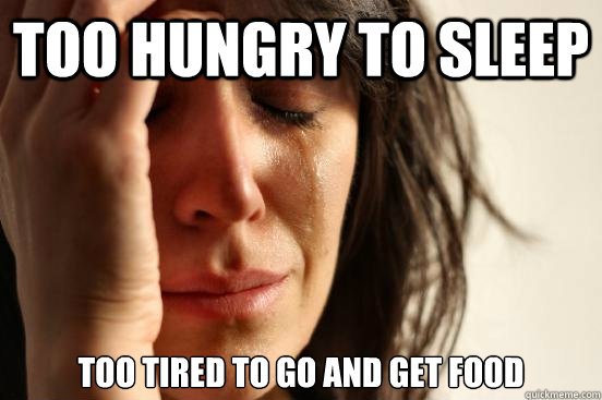 Too hungry to sleep Too tired to go and get food  First World Problems