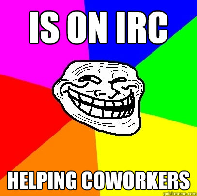 Is on IRC helping coworkers  Troll Face
