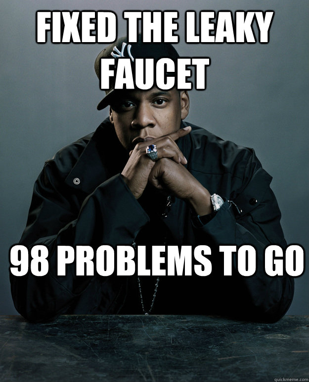 Fixed the leaky faucet  98 problems to go  Jay Z Problems