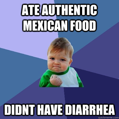 Ate authentic mexican food didnt have diarrhea - Ate authentic mexican food didnt have diarrhea  Success Kid