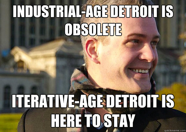 industrial-age Detroit is obsolete iterative-age detroit is here to stay  White Entrepreneurial Guy