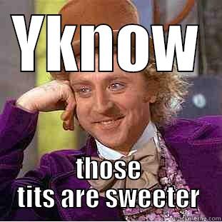 YKNOW THOSE TITS ARE SWEETER Condescending Wonka