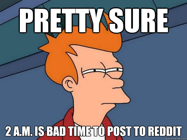 pretty sure 2 a.m. is bad time to post to reddit  Futurama Fry