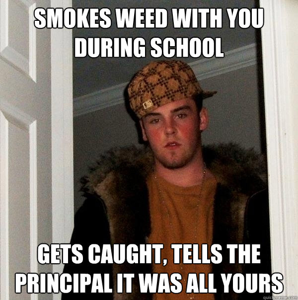 SMOKES WEED WITH YOU DURING SCHOOL gets caught, tells the principal it was all yours  Scumbag Steve