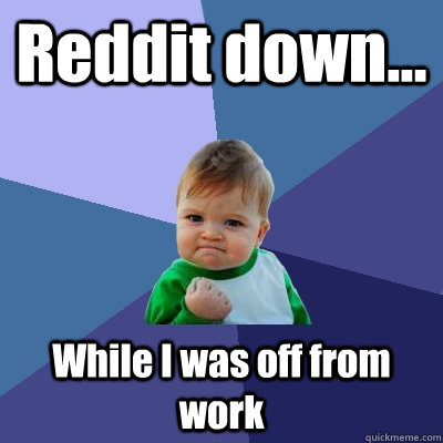 Reddit down... While I was off from work  Success Kid