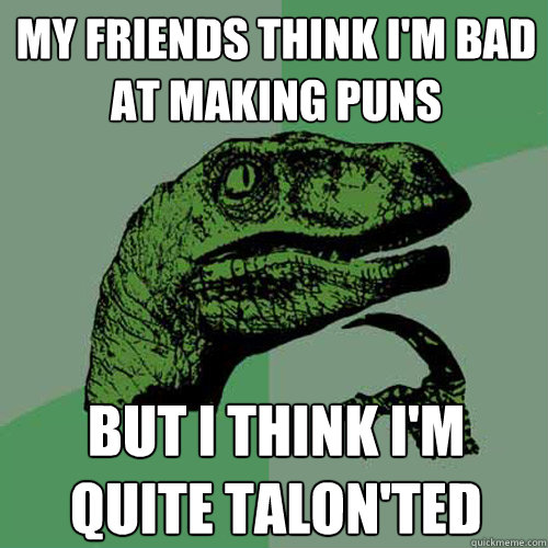 My friends think I'm bad at making puns but I think I'm quite talon'ted  Philosoraptor