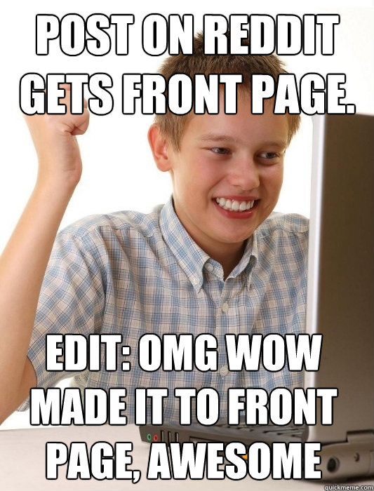 Post on Reddit gets front page. edit: OMG wow made it to front page, awesome - Post on Reddit gets front page. edit: OMG wow made it to front page, awesome  First Day on the Internet Kid