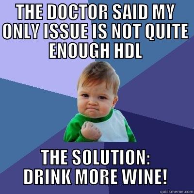 THE DOCTOR SAID MY ONLY ISSUE IS NOT QUITE ENOUGH HDL THE SOLUTION: DRINK MORE WINE! Success Kid