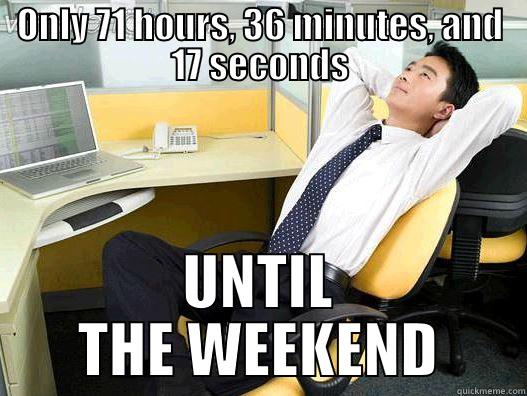 Only 71 hours, 36 minutes, and 17 seconds - ONLY 71 HOURS, 36 MINUTES, AND 17 SECONDS UNTIL THE WEEKEND My daily office thought