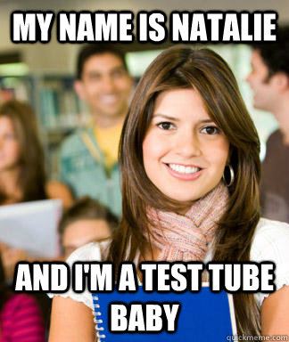 my name is natalie and I'm a test tube baby  Sheltered College Freshman