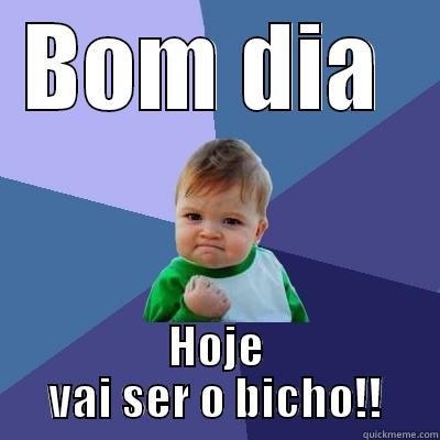 BOM DIA  HOJE VAI SER O BICHO!! Success Kid