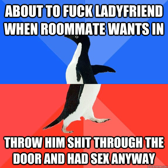 About to fuck ladyfriend when roommate wants in throw him shit through the door and had sex anyway  Socially Awkward Awesome Penguin